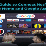 Expert Guide to Connect Netflix with Google Home and Google Assistant